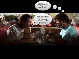 Ten seznam
pluginů je
SUPER!
U jídla se
nemluví …
 