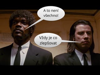 A to není
všechno!
Vždy je co
zlepšovat
 