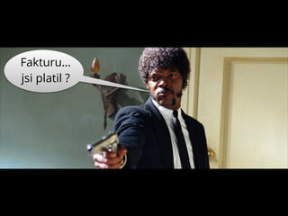 Fakturu…
jsi platil ?
 