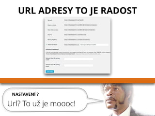 NASTAVENÍ ?
Url? To už je moooc!
URL ADRESY TO JE RADOST
 