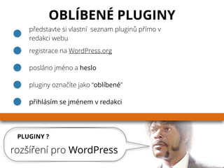 PLUGINY ?
rozšíření pro WordPress
OBLÍBENÉ PLUGINY
představte si vlastní seznam pluginů přímo v
redakci webu
registrace na WordPress.org
posláno jméno a heslo
pluginy označíte jako “oblíbené”
přihlásím se jménem v redakci
 