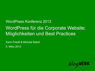 WordPress Konferenz 2013
WordPress für die Corporate Website:
Möglichkeiten und Best Practices
Karin Friedli & Michael Sebel
5. März 2013
 