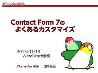 2013/01/13
WordBench京都
Cherry Pie Web 川井昌彦
Contact Form 7の
よくあるカスタマイズ
 