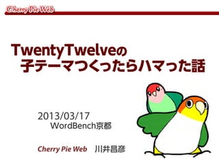 TwentyTwelveの
 子テーマつく   ったらハマった話


  2013/03/17
    WordBench京都

  Cherry Pie Web 川井昌彦
 