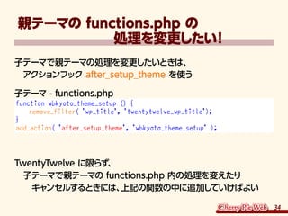 親テーマの functions.php の
　　　　　　　処理を変更したい       ！
子テーマで親テーマの処理を変更したいときは、
　アクションフック after_setup_theme を使う

子テーマ - functions.php...