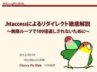 2013/09/29
WordBench京都
Cherry Pie Web 川井昌彦
.htaccessによるリダイレクト徹底解説
～無限ループで100倍返しされないために～
 