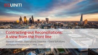 Contracting-out Reconciliations:
A view from the front line
Workplace Pensions Live, 11 May 2016
Stewart Winter, Operations Director – Data Solutions
 