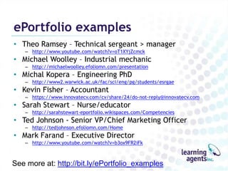The “e” factorAdvantages and opportunitiesInformation ManagementCollecting, archiving, making different versionsMeasureabilityFrameworks, rubrics, summative trackingInteroperabilityCommunication with other ICT systems via APIs, open standardsSharing“One to many”, digital copies, links to specific pagesMultimediaVideo, audio, digital images, online presentations…and scanned docsInternet skillsOnline research: documents, networks, Internet literacyCollaborationEasy to add comments, edit, mentor, coachPersonal Learning EnvironmentIntegrated learning environment, professional network, digital identity