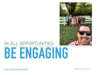 IN ALL OPPORTUNITIES
BE ENGAGING
@Michele_Butcherhttps://mlb.pw/wpldn2020
 