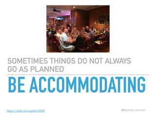 SOMETIMES THINGS DO NOT ALWAYS
GO AS PLANNED
BE ACCOMMODATING
@Michele_Butcherhttps://mlb.pw/wpldn2020
 