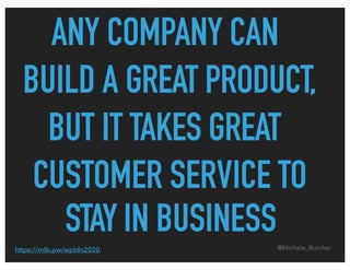 ANY COMPANY CAN
BUILD A GREAT PRODUCT,
BUT IT TAKES GREAT
CUSTOMER SERVICE TO
STAY IN BUSINESS@Michele_Butcherhttps://mlb....