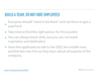 BUILD A TEAM, DO NOT HIRE EMPLOYEES
▸
▸
▸
▸
Everyone should “want to be there” and not there to get a
paycheck
Take time t...