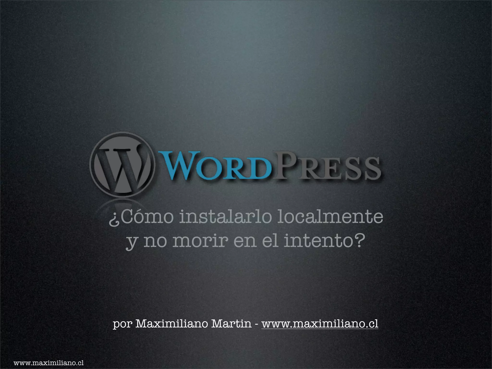 ¿Cómo instalarlo localmente
                      y no morir en el intento?


                     por Maximiliano Martin - www.maximiliano.cl


www.maximiliano.cl
 