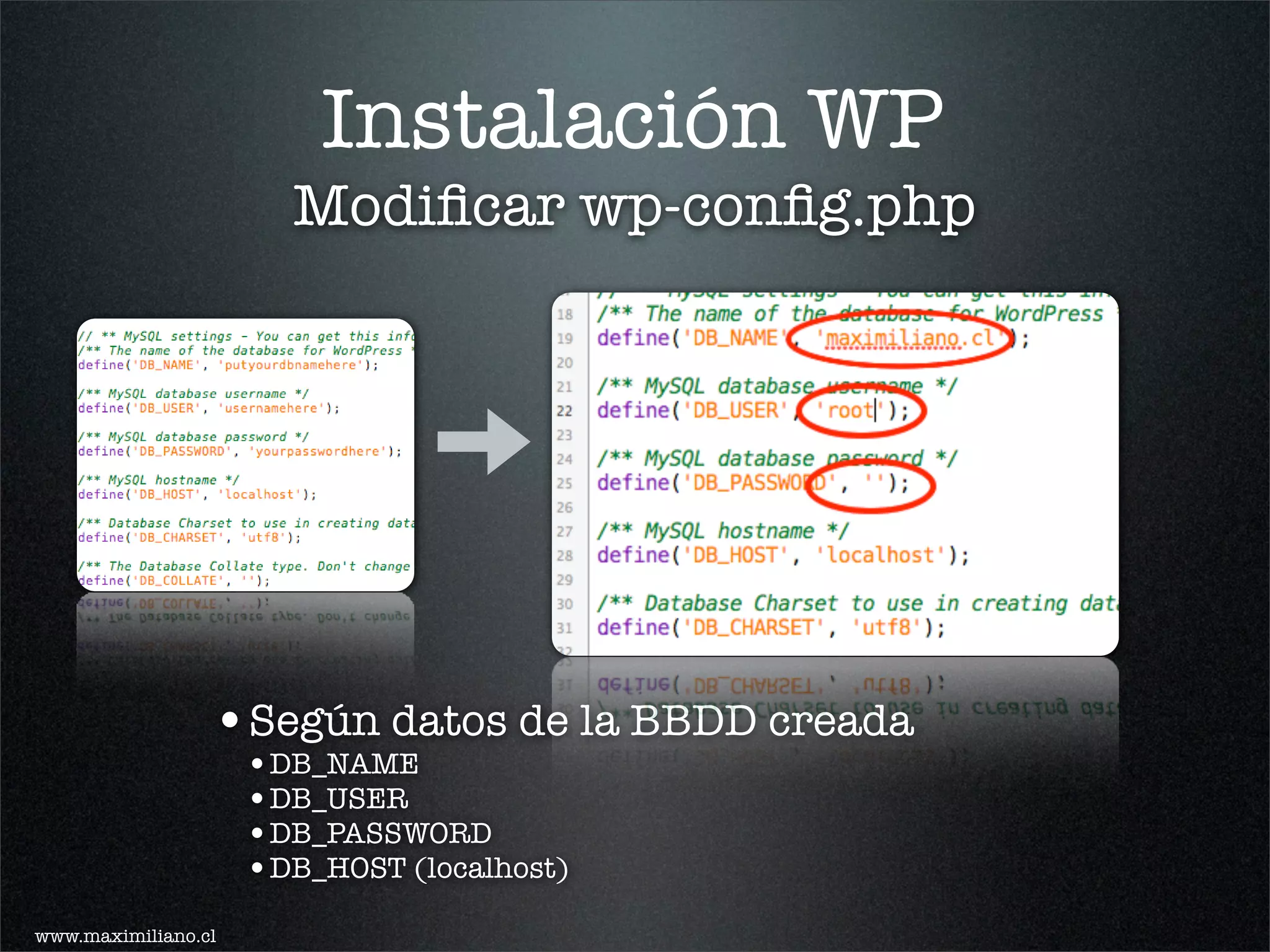 Instalación WP
                       Modiﬁcar wp-conﬁg.php




                 •Según datos de la BBDD creada
                     •DB_NAME
                     •DB_USER
                     •DB_PASSWORD
                     •DB_HOST (localhost)
www.maximiliano.cl
 