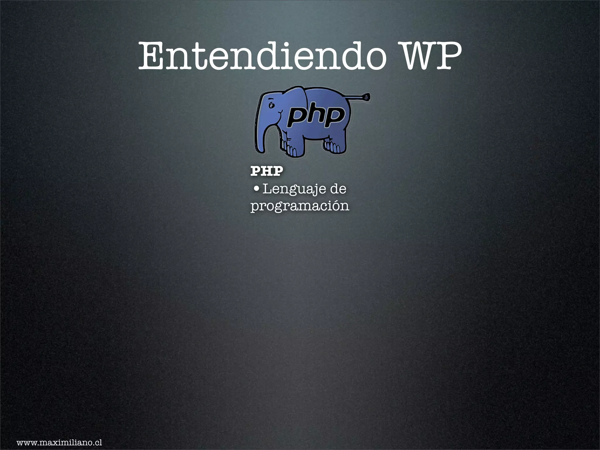 Entendiendo WP

                         PHP
                         •Lenguaje de
                         programación




www.maximiliano.cl
 