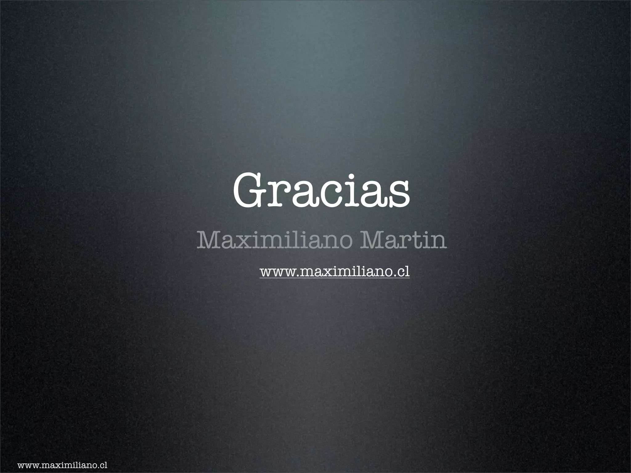 Gracias
                     Maximiliano Martin
                         www.maximiliano.cl




www.maximiliano.cl
 