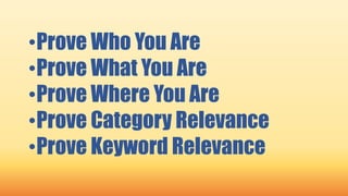•Prove Who You Are
•Prove What You Are
•Prove Where You Are
•Prove Category Relevance
•Prove Keyword Relevance
 