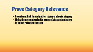 Prove Category Relevance
• Prominent link in navigation to page about category
• Links throughout website to page(s) about category
• In depth relevant content
 