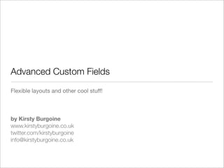 Advanced Custom Fields
Flexible layouts and other cool stuﬀ!
by Kirsty Burgoine
www.kirstyburgoine.co.uk
twitter.com/kirstyburgoine
info@kirstyburgoine.co.uk
 