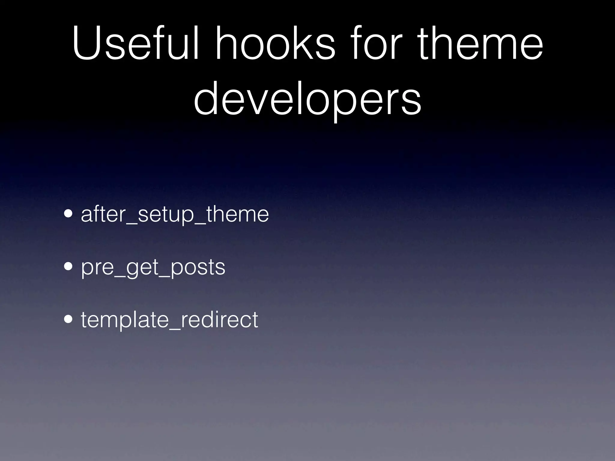 Useful hooks for theme
     developers

• after_setup_theme

• pre_get_posts

• template_redirect
 