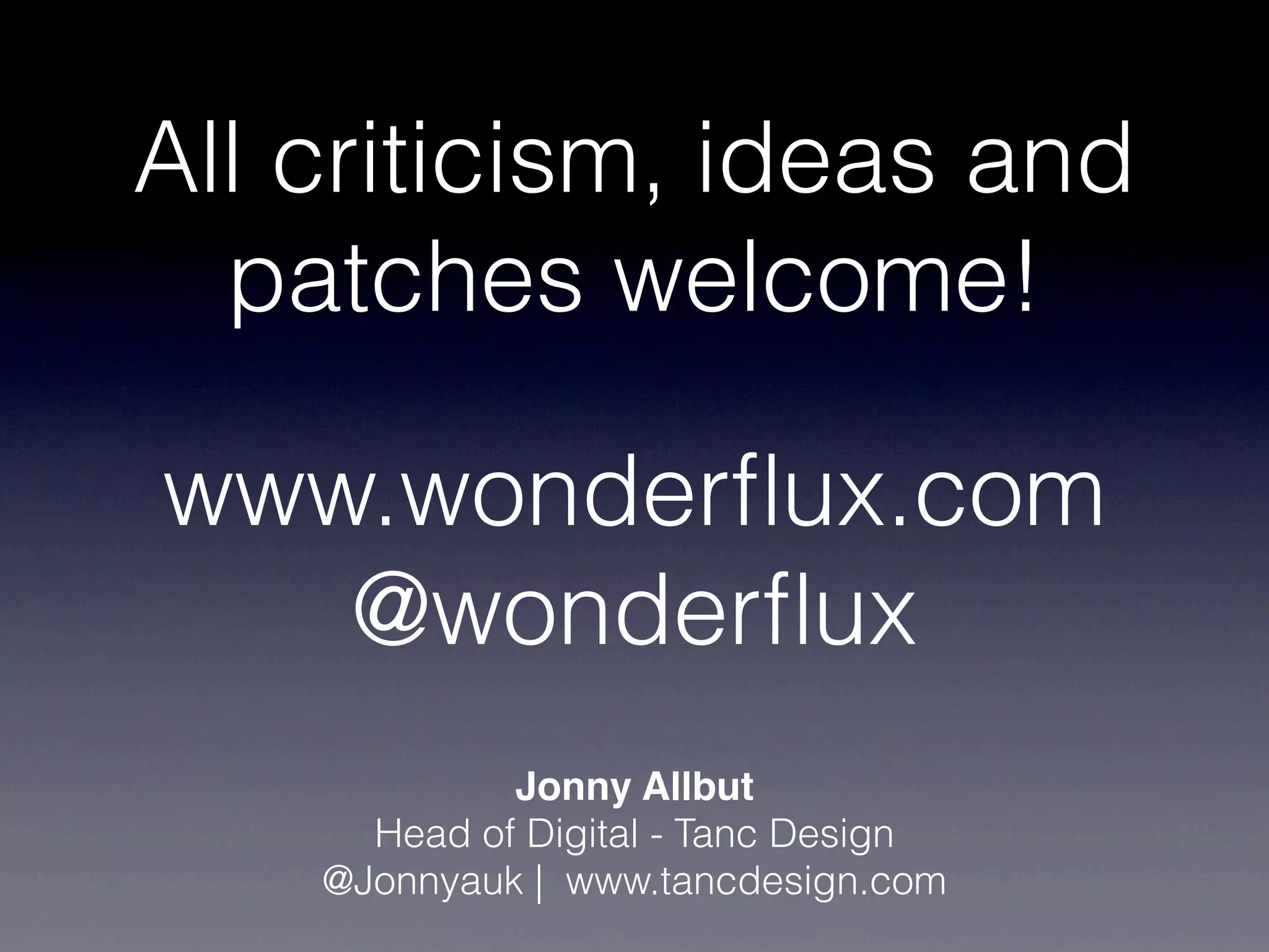 All criticism, ideas and
  patches welcome!

www.wonderﬂux.com
   @wonderﬂux
             Jonny Allbut
      Head of Digital - Tanc Design
    @Jonnyauk | www.tancdesign.com
 