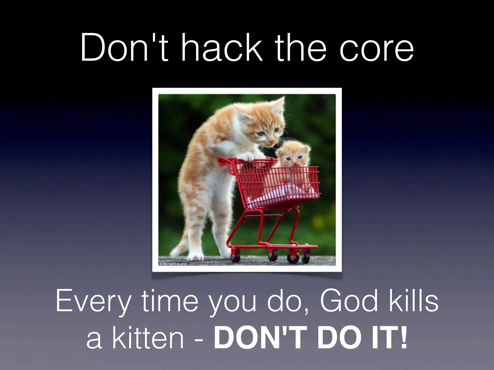 Don't hack the core




Every time you do, God kills
  a kitten - DON'T DO IT!
 