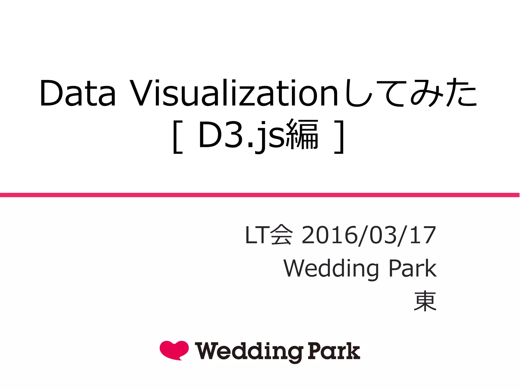 Data Visualizationしてみた
[ D3.js編 ]
LT会 2016/03/17
Wedding Park
東
 