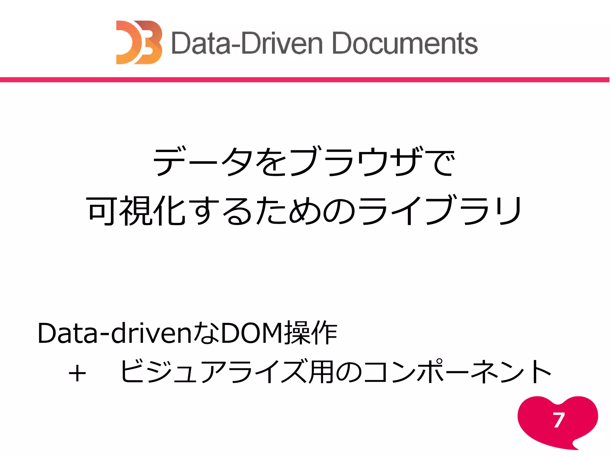 データをブラウザで
可視化するためのライブラリ
Data-drivenなDOM操作
＋ ビジュアライズ用のコンポーネント
7
 