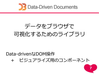 データをブラウザで
可視化するためのライブラリ
Data-drivenなDOM操作
＋ ビジュアライズ用のコンポーネント
7
 
