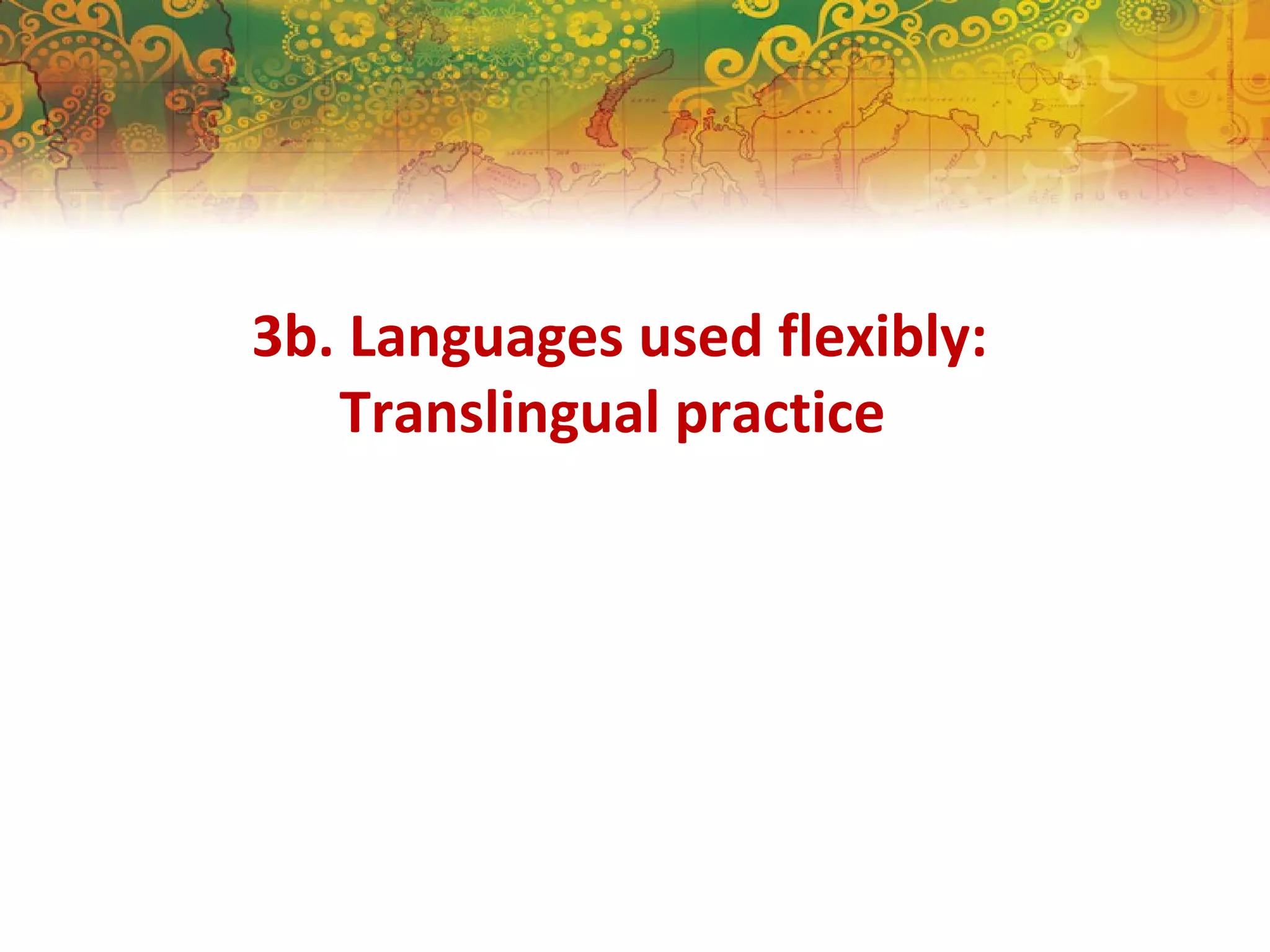 3b. Languages used flexibly:
Translingual practice
 