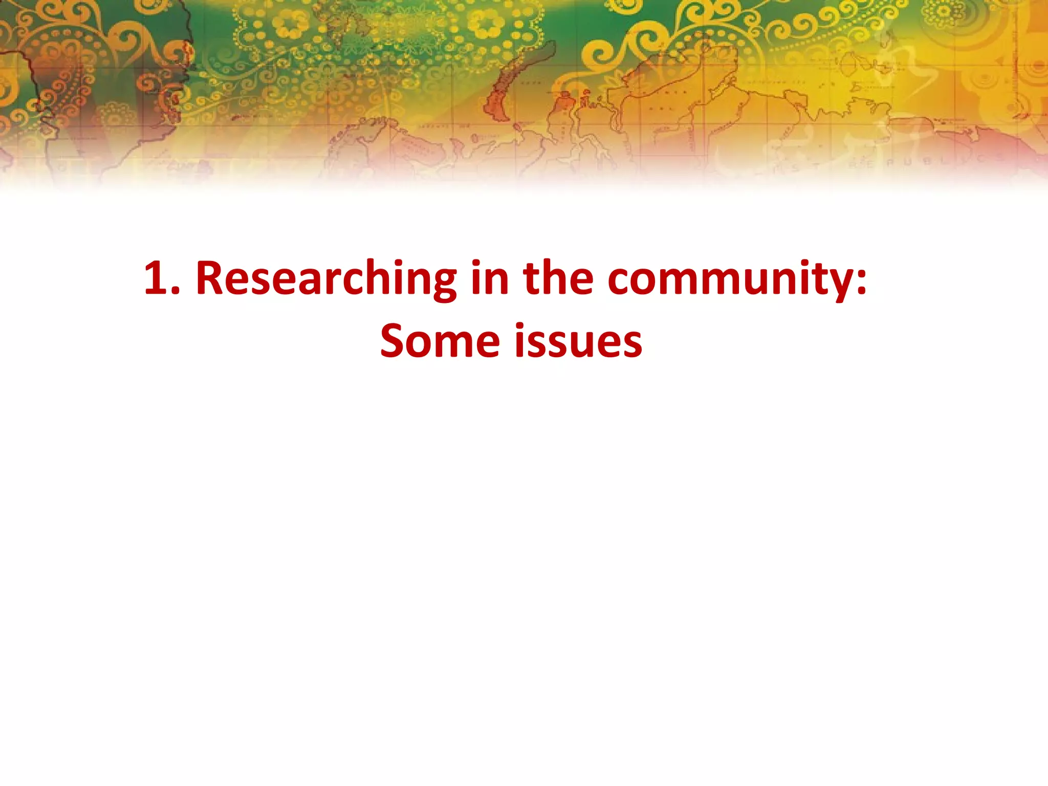 1. Researching in the community:
Some issues
 