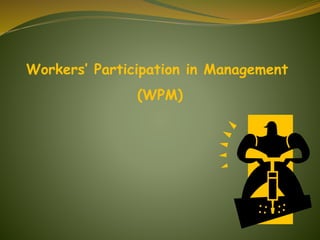 Workers’ Participation in Management
(WPM)
 