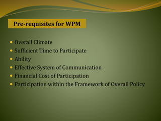  Overall Climate
 Sufficient Time to Participate
 Ability
 Effective System of Communication
 Financial Cost of Participation
 Participation within the Framework of Overall Policy
Pre-requisites for WPM
 