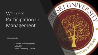 Workers
Participation In
Management
A Presentation By,
Saurabh Pradeep Jadhav
MBA(HR)
Sri Sri University, Cuttack.
 