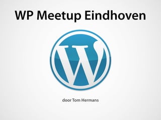 WP Meetup Eindhoven




      door Tom Hermans
 