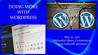 DOING MORE
WITH
WORDPRESS
May 10, 2017
Nebraska Library Commission
Craig Lefteroff, presenter
 