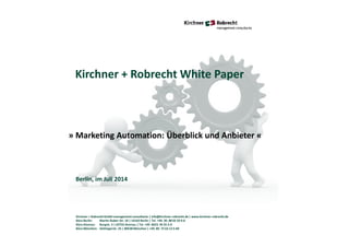 Kirchner + Robrecht GmbH management consultants | info@kirchner-robrecht.de | www.kirchner-robrecht.de
Büro Berlin: Martin-Buber-Str. 18 | 14163 Berlin | Tel. +49. 30. 88 02 29 4-0
Büro Alzenau: Burgstr. 3 | 63755 Alzenau | Tel. +49. 6023. 94 35 3-0
Büro München: Oettingerstr. 25 | 80538 München | +49. 89. 72 63 12 5-60
Kirchner + Robrecht White Paper
» Marketing Automation: Überblick und Anbieter «
Berlin, im Juli 2014
 
