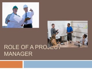 ROLE OF A PROJECT
MANAGER
 