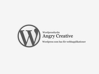 Wordpressbyrån
Angry Creative
Wordpress som bas för webbapplikationer
 