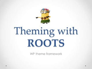 Theming with
ROOTS
WP theme framework
 