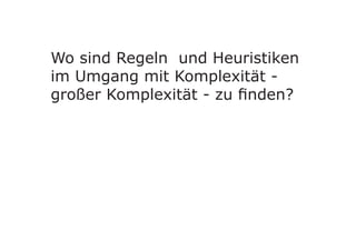 Wo sind Regeln und Heuristiken
im Umgang mit Komplexität -
großer Komplexität - zu finden?
 