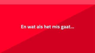 En wat als het mis gaat…
 