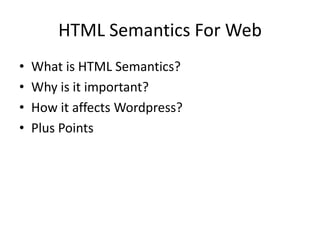 HTML Semantics For Web
• What is HTML Semantics?
• Why is it important?
• How it affects Wordpress?
• Plus Points
 