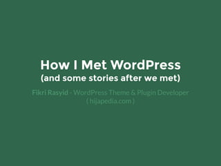 How I Met WordPress
(and some stories after we met)
Fikri Rasyid - WordPress Theme & Plugin Developer
( hijapedia.com )
 