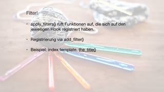 Filter!
• apply_ﬁlters() ruft Funktionen auf, die sich auf den
jeweiligen Hook registriert haben.

• Registrierung via add_ﬁlter()

• Beispiel: index template, the_title()
 