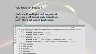 Wie ﬁnde ich Hooks?
Code von Core/Plugins nach do_action(),
do_actions_ref_array(), apply_ﬁlters() und
apply_ﬁlters_ref_array() durchsuchen.
 