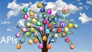 Lern
die
APIs
 