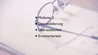 • Multisite !?
• Datenvalidierung
• Übersetzbarkeit
• Erweiterbarkeit
 