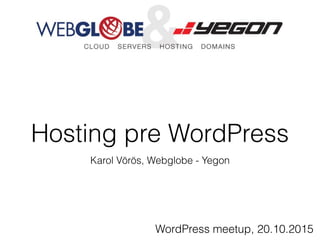 Hosting pre WordPress
Karol Vörös, Webglobe - Yegon
WordPress meetup, 20.10.2015
 