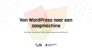 Van WordPress naar een
zaagmachine
Hoe een webshop het productieproces aanstuurt
 